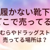 履かない靴下はどこで売ってる？しまむらやドラッグストア等売ってる場所は？
