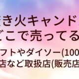 焚き火キャンドルはどこで売ってる？ロフトやダイソー(100均)や百貨店など取扱店(販売店)は？