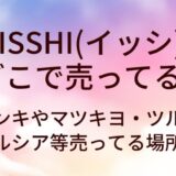 ISSHI(イッシ)はどこで売ってる？ドンキやマツキヨ・ツルハやウエルシア等売ってる場所は？