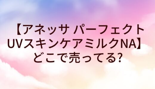 アネッサ パーフェクトUVスキンケアミルクNA(日焼け止め)はどこで売ってる？