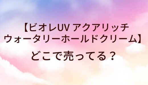 ビオレUV アクアリッチ ウォータリーホールドクリーム(日焼け止め)はどこで売ってる？