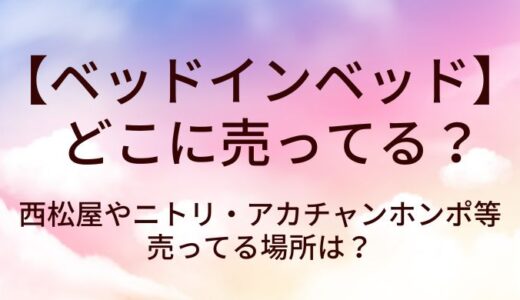 ベッドインベッドはどこに売ってる？西松屋やニトリ・アカチャンホンポ等売ってる場所は？