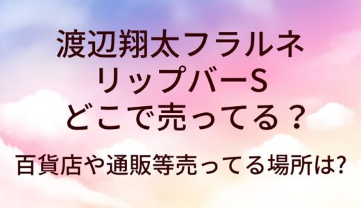 渡辺翔太フラルネ リップバーSはどこで売ってる?百貨店等取り扱い店舗は?