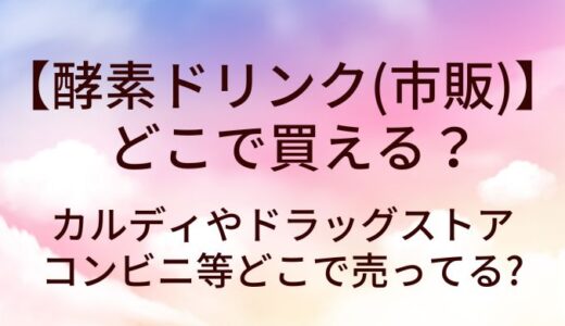 酵素ドリンク(市販)はどこで買える？カルディやドラッグストア・コンビニ等どこで売ってる?