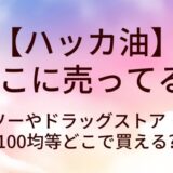 ハッカ油はどこに売ってる？ダイソーやドラッグストア・薬局や100均等どこで買える?