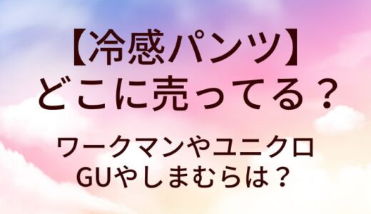 冷感パンツはワークマンやユニクロ等どこに売ってる？GUやしまむらは？