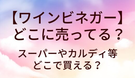 ワインビネガーはどこに売ってる？スーパーやカルディ等どこで買える？