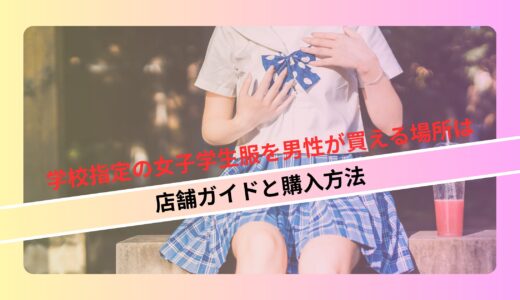 学校指定の女子学生服を男性が買える場所は: 店舗ガイドと購入方法
