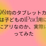 100均のタブレットカバーは子どものiPad用に本当にアリなのか、実際に使ってみた