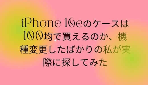 iPhone 16eのケースは100均で買えるのか、機種変更したばかりの私が実際に探してみた