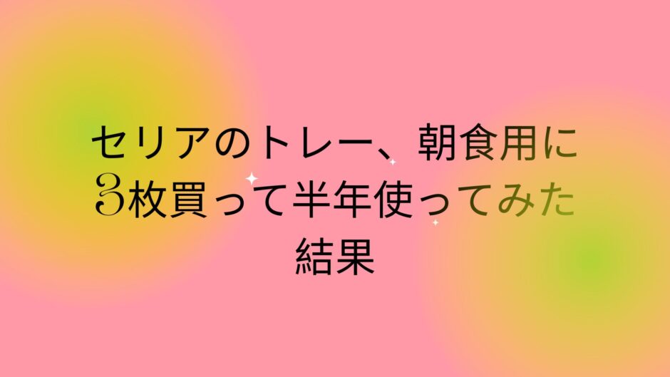 セリアのトレー、朝食用に3枚買って半年使ってみた結果
